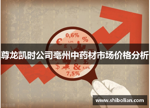 尊龙凯时公司亳州中药材市场价格分析