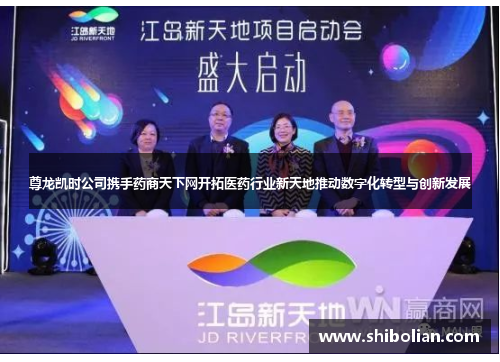 尊龙凯时公司携手药商天下网开拓医药行业新天地推动数字化转型与创新发展