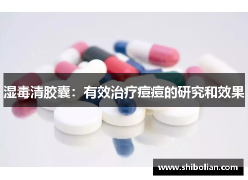 湿毒清胶囊：有效治疗痘痘的研究和效果