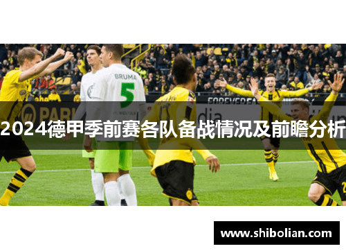 2024德甲季前赛各队备战情况及前瞻分析 2024德甲季前赛各队备战情况及前瞻分析