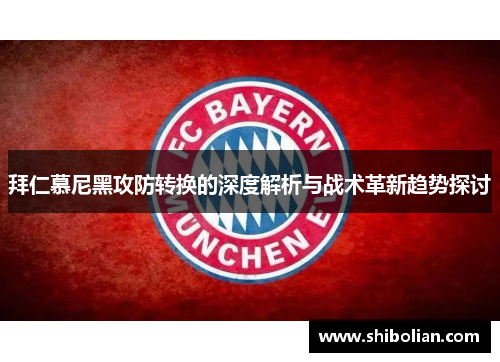 拜仁慕尼黑攻防转换的深度解析与战术革新趋势探讨 拜仁慕尼黑攻防转换的深度解析与战术革新趋势探讨